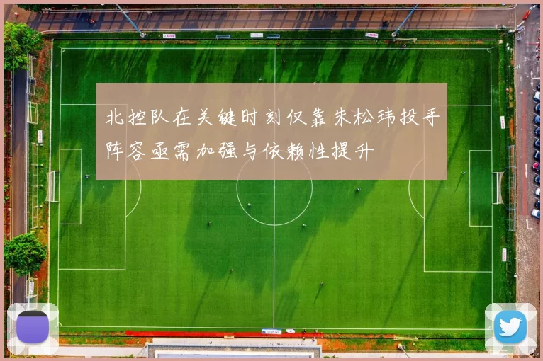 北控队在关键时刻仅靠朱松玮投手阵容亟需加强与依赖性提升