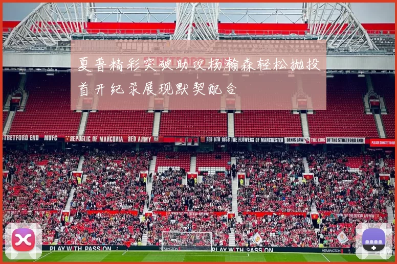 夏普精彩突破助攻杨瀚森轻松抛投首开纪录展现默契配合