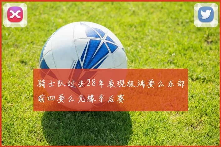 骑士队过去28年表现极端要么东部前四要么无缘季后赛