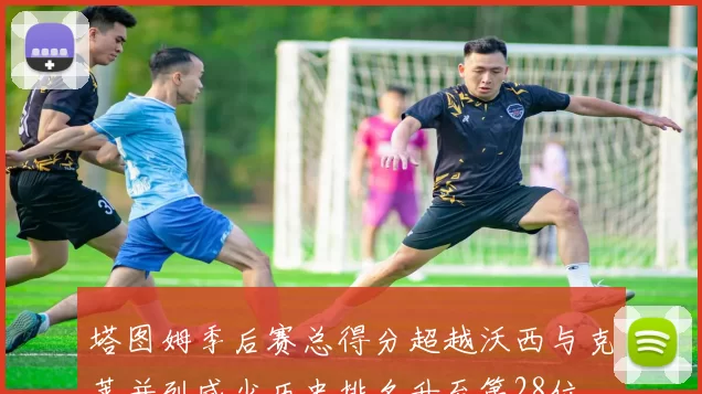 塔图姆季后赛总得分超越沃西与克莱并列威少历史排名升至第28位