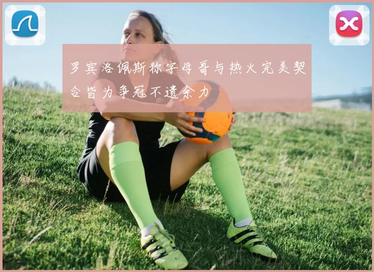 罗宾洛佩斯称字母哥与热火完美契合皆为争冠不遗余力