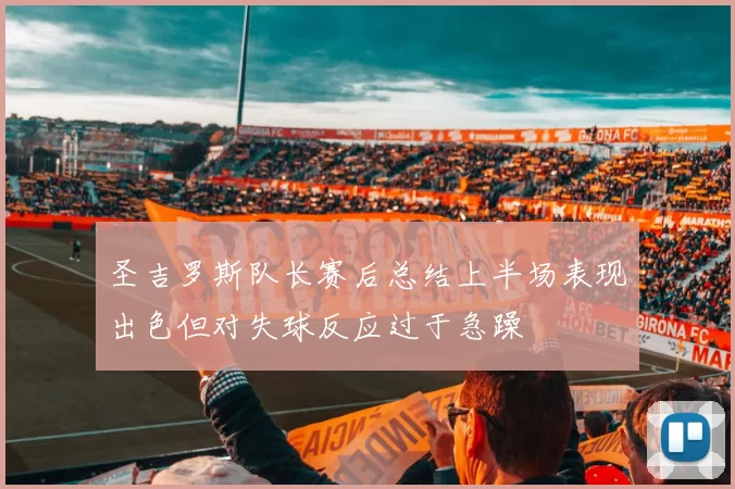 圣吉罗斯队长赛后总结上半场表现出色但对失球反应过于急躁