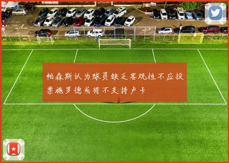 帕森斯认为球员缺乏客观性不应投票施罗德或将不支持卢卡